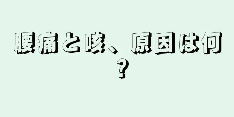 腰痛と咳、原因は何？