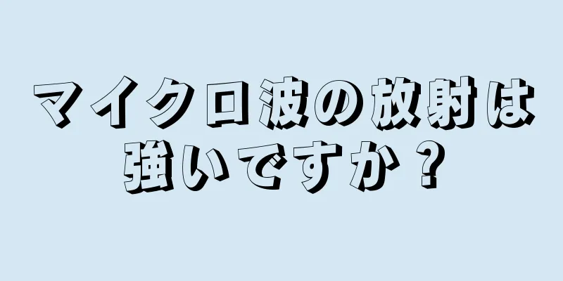 マイクロ波の放射は強いですか？