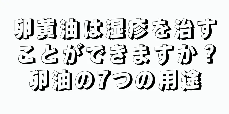 卵黄油は湿疹を治すことができますか？卵油の7つの用途