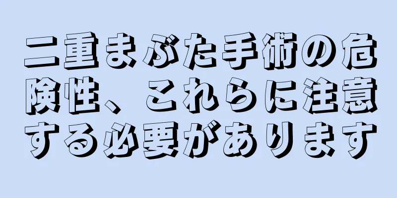 二重まぶた手術の危険性、これらに注意する必要があります