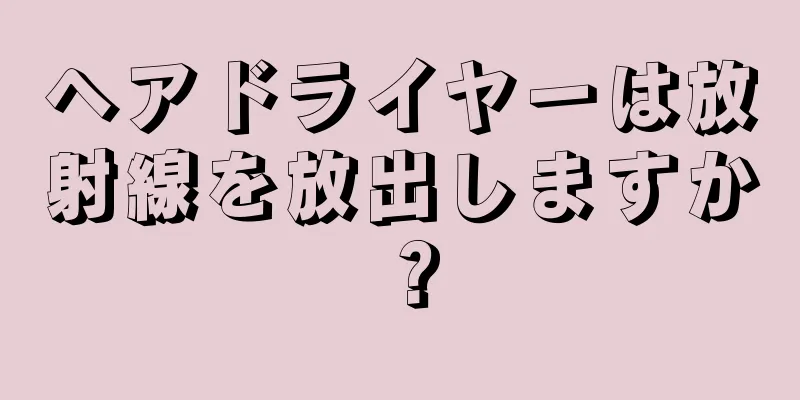 ヘアドライヤーは放射線を放出しますか？