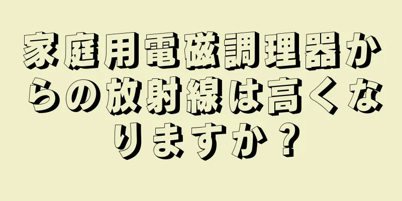 家庭用電磁調理器からの放射線は高くなりますか？