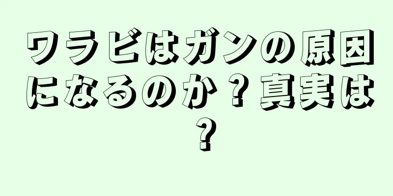 ワラビはガンの原因になるのか？真実は？