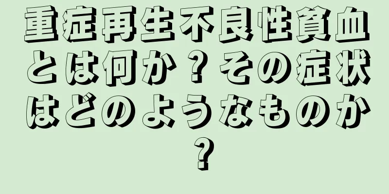 重症再生不良性貧血とは何か？その症状はどのようなものか？