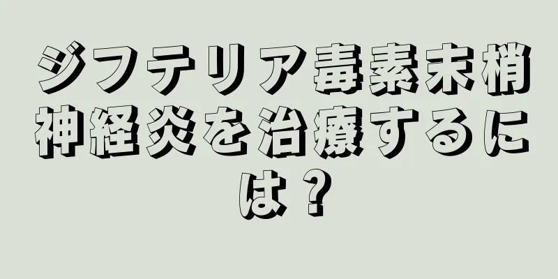 ジフテリア毒素末梢神経炎を治療するには？