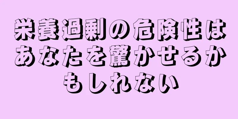 栄養過剰の危険性はあなたを驚かせるかもしれない