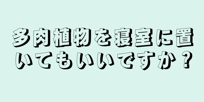 多肉植物を寝室に置いてもいいですか？