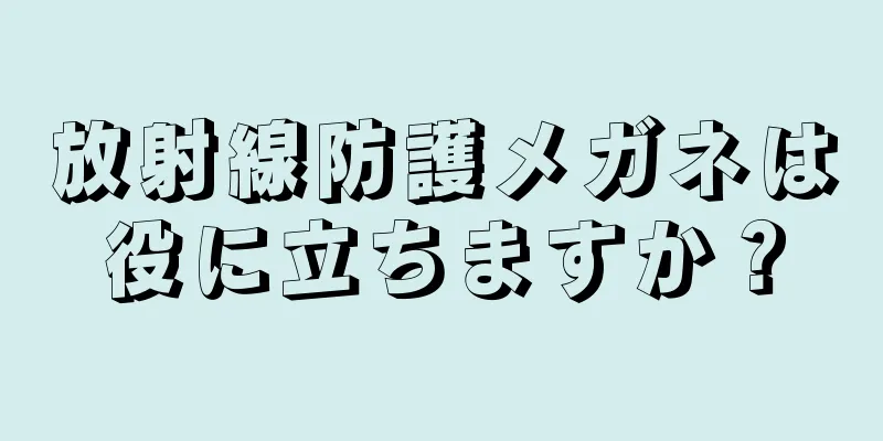 放射線防護メガネは役に立ちますか？