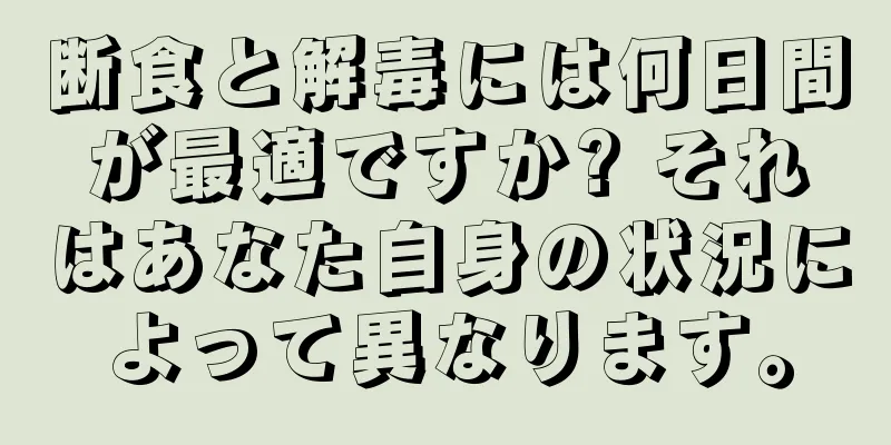 断食と解毒には何日間が最適ですか? それはあなた自身の状況によって異なります。