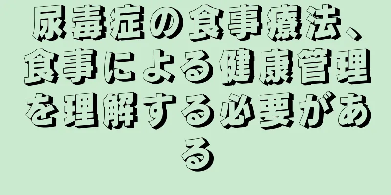 尿毒症の食事療法、食事による健康管理を理解する必要がある