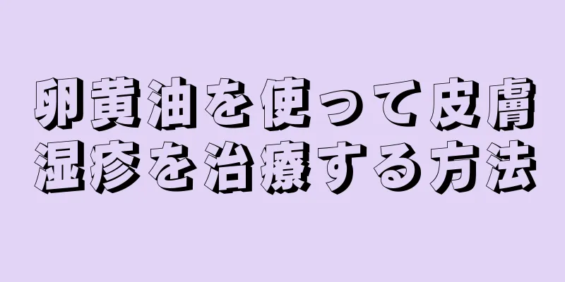 卵黄油を使って皮膚湿疹を治療する方法