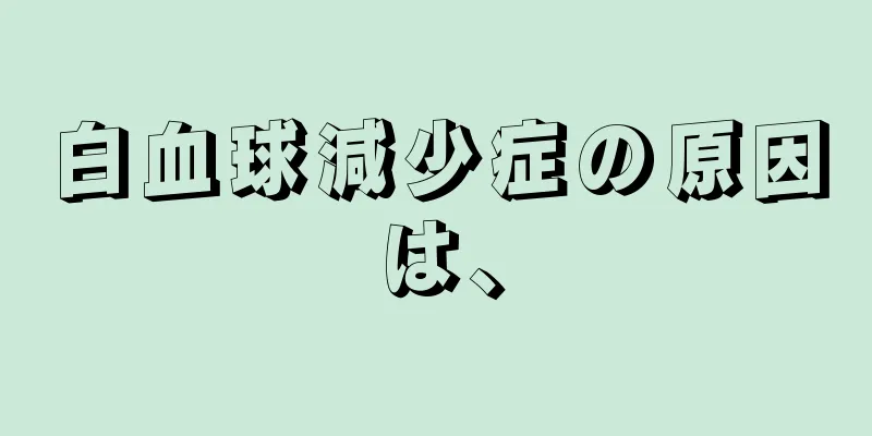 白血球減少症の原因は、