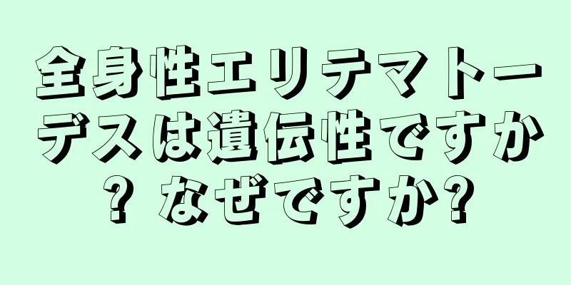 全身性エリテマトーデスは遺伝性ですか? なぜですか?