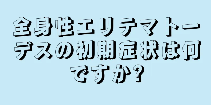 全身性エリテマトーデスの初期症状は何ですか?