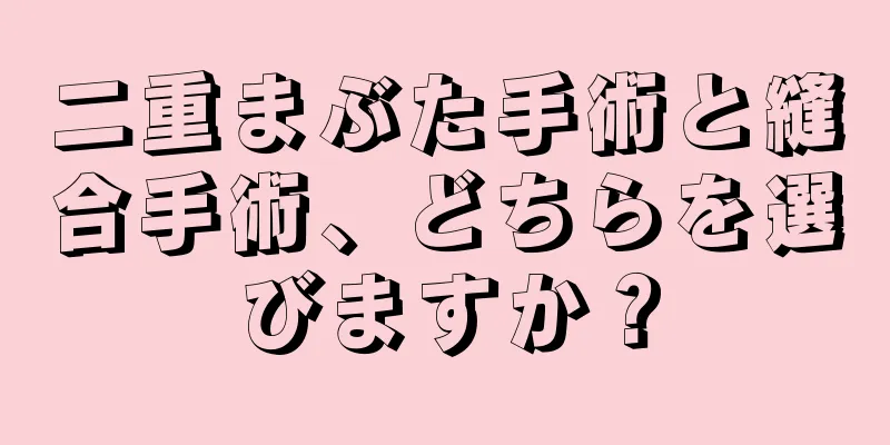 二重まぶた手術と縫合手術、どちらを選びますか？