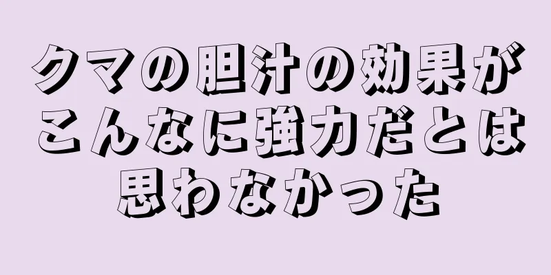 クマの胆汁の効果がこんなに強力だとは思わなかった