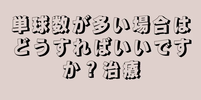 単球数が多い場合はどうすればいいですか？治療