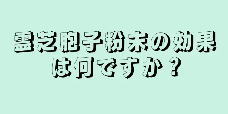 霊芝胞子粉末の効果は何ですか？