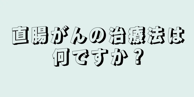 直腸がんの治療法は何ですか？