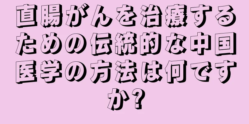 直腸がんを治療するための伝統的な中国医学の方法は何ですか?