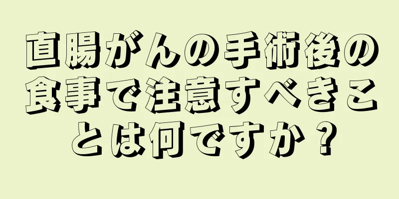 直腸がんの手術後の食事で注意すべきことは何ですか？