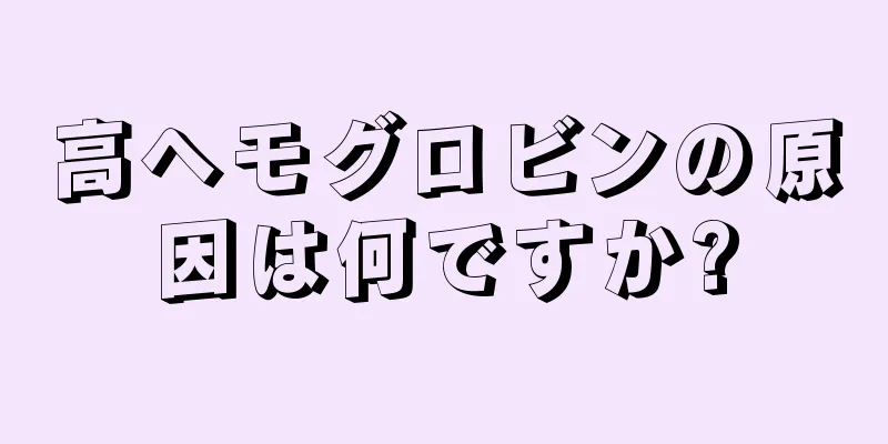 高ヘモグロビンの原因は何ですか?