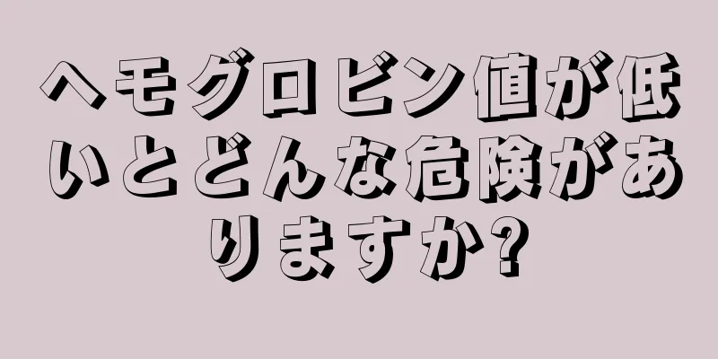 ヘモグロビン値が低いとどんな危険がありますか?