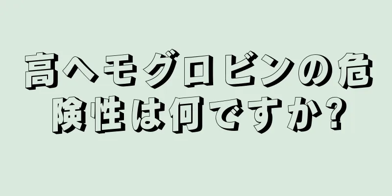 高ヘモグロビンの危険性は何ですか?