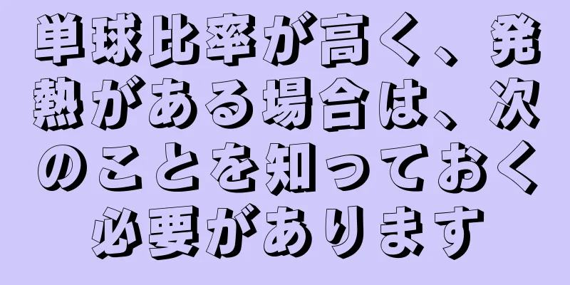 単球比率が高く、発熱がある場合は、次のことを知っておく必要があります