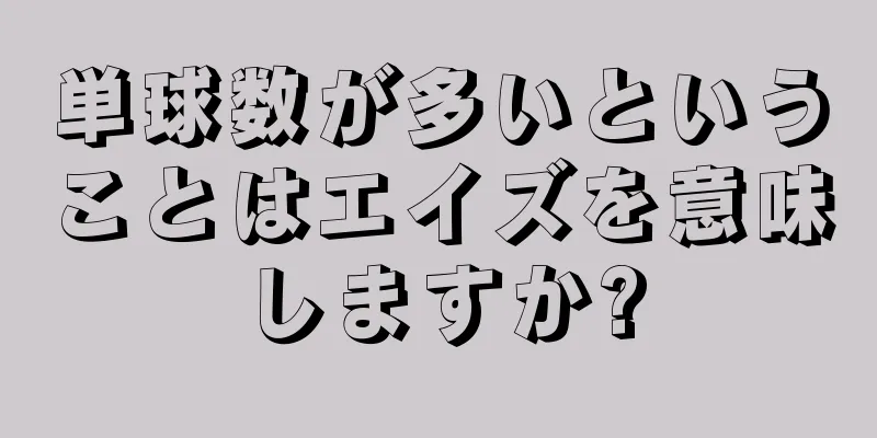 単球数が多いということはエイズを意味しますか?