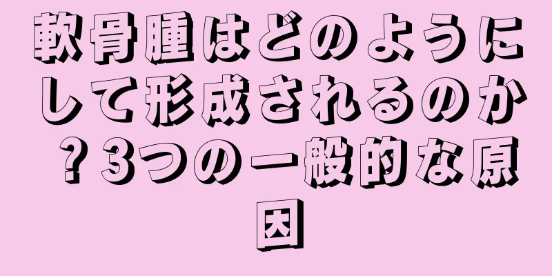 軟骨腫はどのようにして形成されるのか？3つの一般的な原因