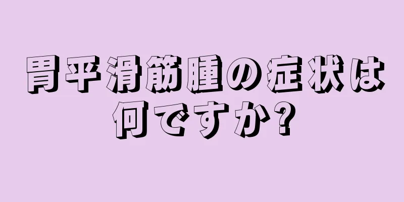 胃平滑筋腫の症状は何ですか?