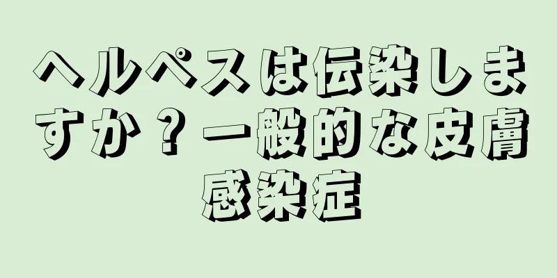 ヘルペスは伝染しますか？一般的な皮膚感染症