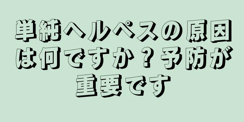 単純ヘルペスの原因は何ですか？予防が重要です