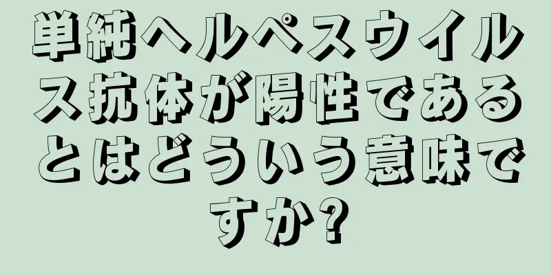 単純ヘルペスウイルス抗体が陽性であるとはどういう意味ですか?