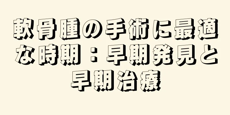 軟骨腫の手術に最適な時期：早期発見と早期治療