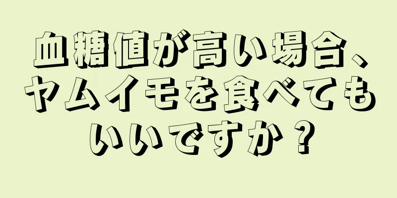 血糖値が高い場合、ヤムイモを食べてもいいですか？