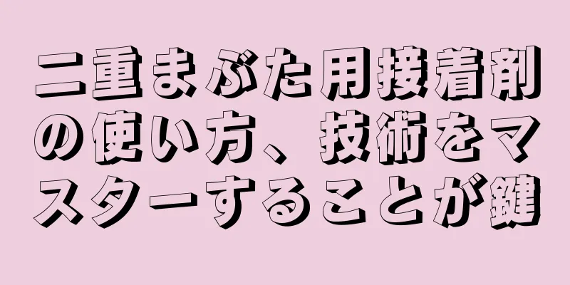 二重まぶた用接着剤の使い方、技術をマスターすることが鍵