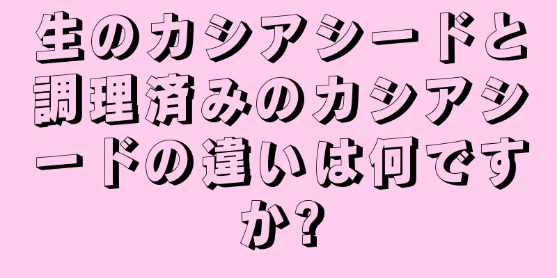 生のカシアシードと調理済みのカシアシードの違いは何ですか?