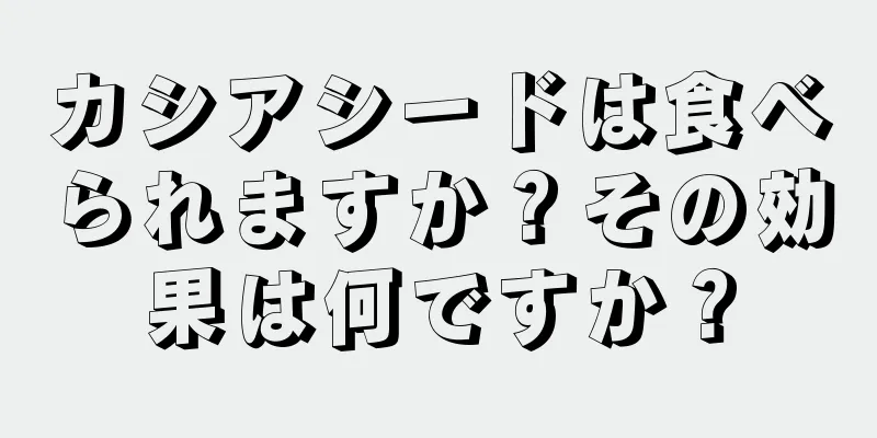 カシアシードは食べられますか？その効果は何ですか？