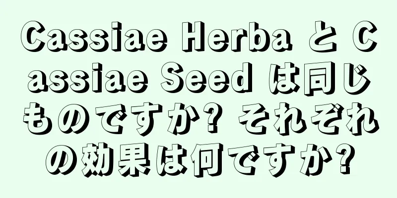 Cassiae Herba と Cassiae Seed は同じものですか? それぞれの効果は何ですか?