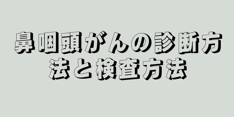 鼻咽頭がんの診断方法と検査方法