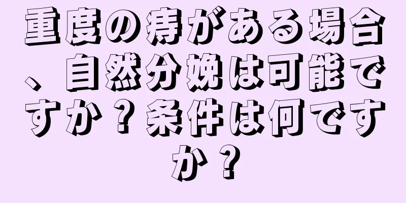 重度の痔がある場合、自然分娩は可能ですか？条件は何ですか？