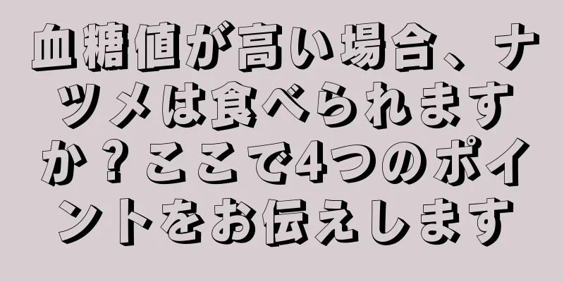 血糖値が高い場合、ナツメは食べられますか？ここで4つのポイントをお伝えします