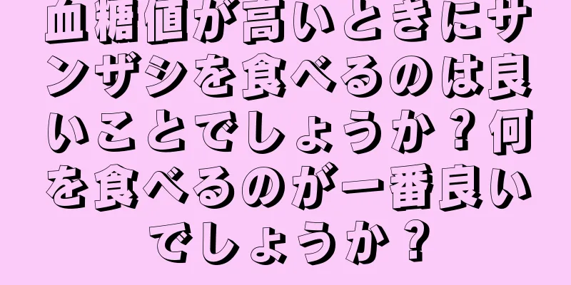 血糖値が高いときにサンザシを食べるのは良いことでしょうか？何を食べるのが一番良いでしょうか？