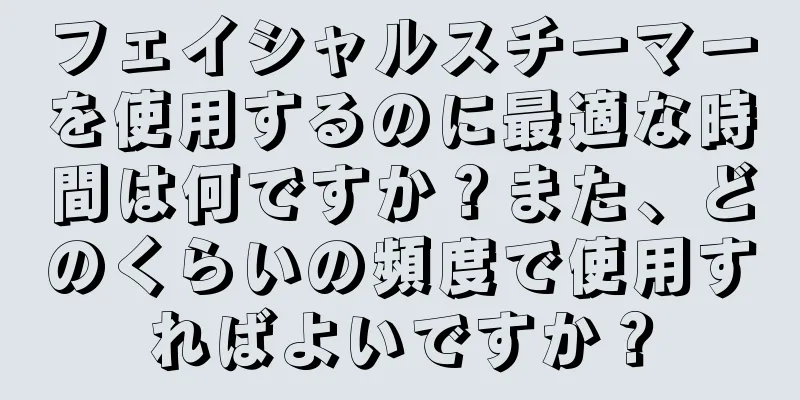 フェイシャルスチーマーを使用するのに最適な時間は何ですか？また、どのくらいの頻度で使用すればよいですか？