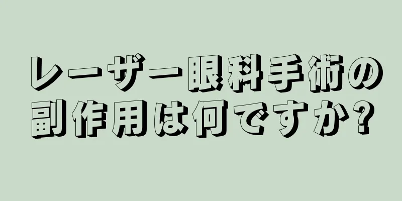 レーザー眼科手術の副作用は何ですか?