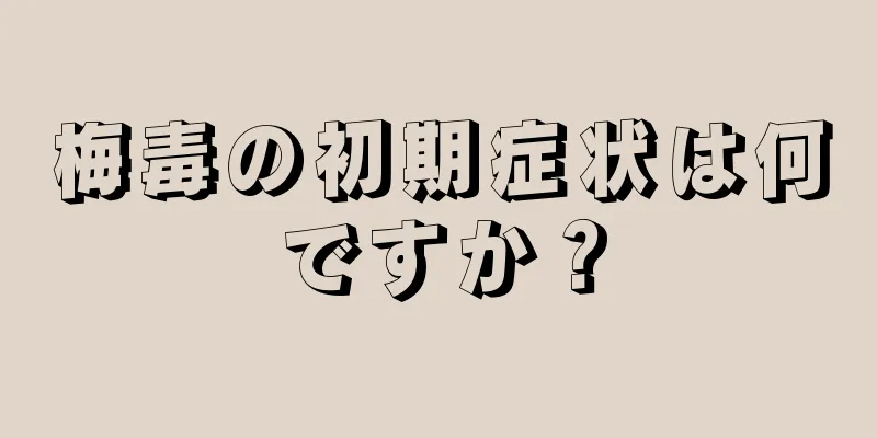 梅毒の初期症状は何ですか？