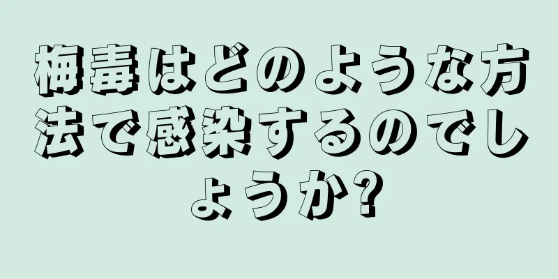 梅毒はどのような方法で感染するのでしょうか?