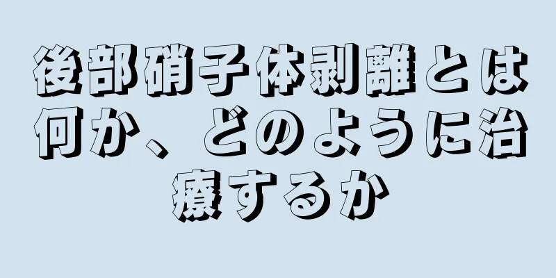 後部硝子体剥離とは何か、どのように治療するか